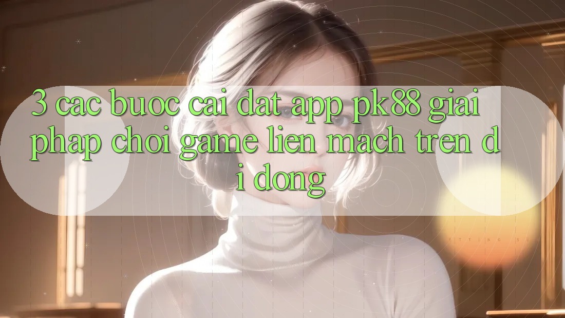 3. Các bước Cài đặt App PK88 - Giải Pháp Chơi Game Liền mạch Trên Di Động 3. Các bước Cài đặt App PK88 - Giải Pháp Chơi Game Liền mạch Trên Di Động