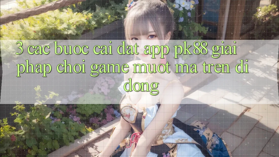3. Các bước Cài đặt App PK88 - Giải Pháp Chơi Game Mượt Mà Trên Di Động 3. Các bước Cài đặt App PK88 - Giải Pháp Chơi Game Mượt Mà Trên Di Động