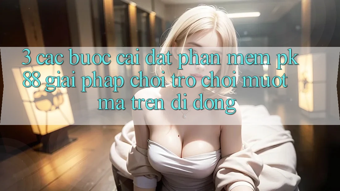 3. Các bước Cài đặt Phần mềm PK88 - Giải Pháp Chơi Trò chơi Mượt Mà Trên Di Động 3. Các bước Cài đặt Phần mềm PK88 - Giải Pháp Chơi Trò chơi Mượt Mà Trên Di Động