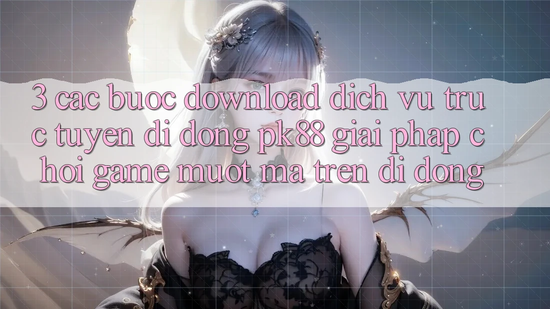 3. Các bước Download Dịch vụ trực tuyến di động PK88 - Giải Pháp Chơi Game Mượt Mà Trên Di Động 3. Các bước Download Dịch vụ trực tuyến di động PK88 - Giải Pháp Chơi Game Mượt Mà Trên Di Động