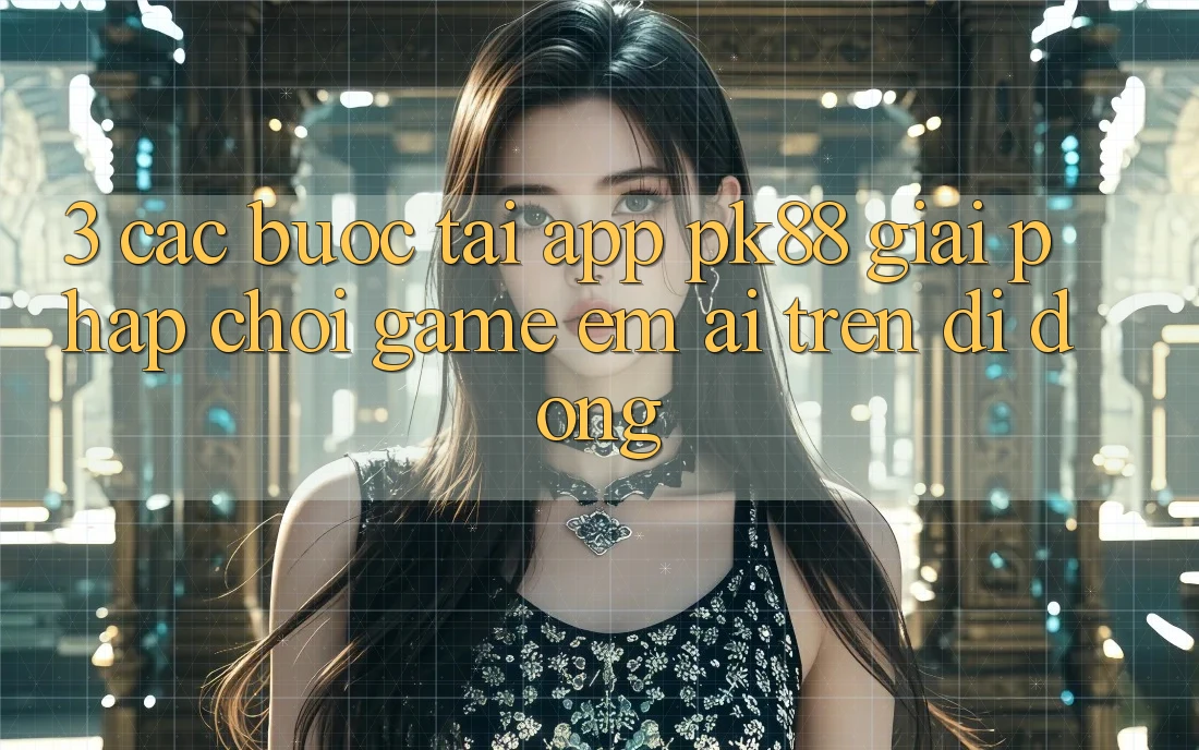 3. Các bước Tải App PK88 - Giải Pháp Chơi Game Êm ái Trên Di Động 3. Các bước Tải App PK88 - Giải Pháp Chơi Game Êm ái Trên Di Động