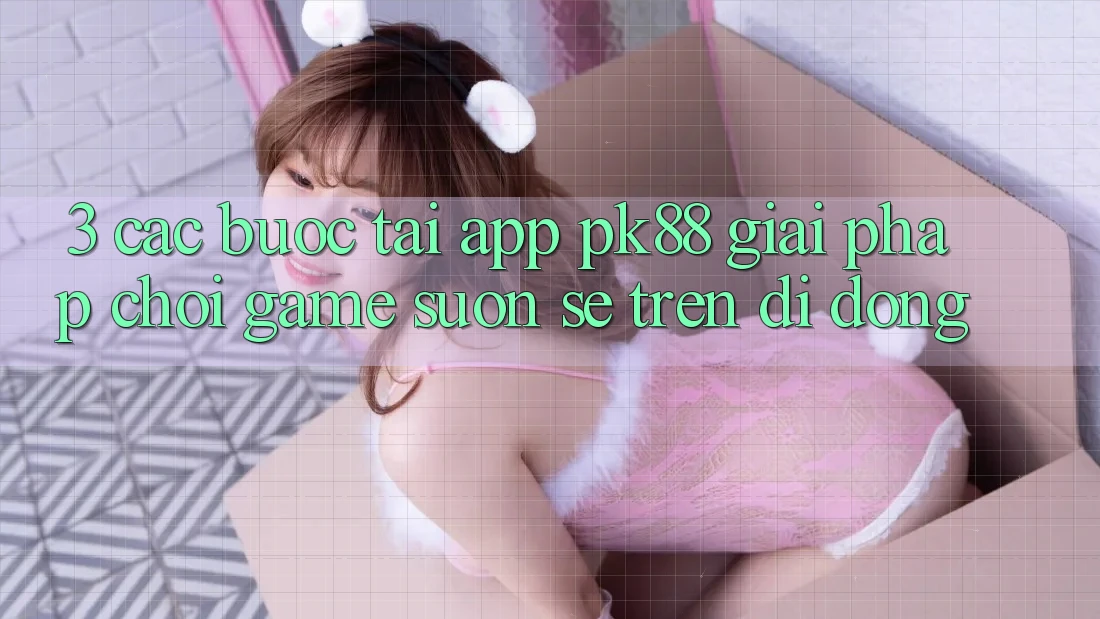 3. Các bước Tải App PK88 - Giải Pháp Chơi Game Suôn sẻ Trên Di Động 3. Các bước Tải App PK88 - Giải Pháp Chơi Game Suôn sẻ Trên Di Động
