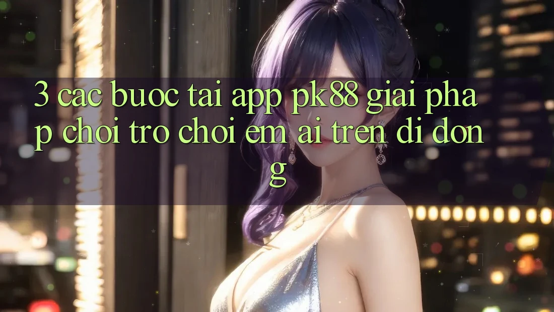 3. Các bước Tải App PK88 - Giải Pháp Chơi Trò chơi Êm ái Trên Di Động 3. Các bước Tải App PK88 - Giải Pháp Chơi Trò chơi Êm ái Trên Di Động