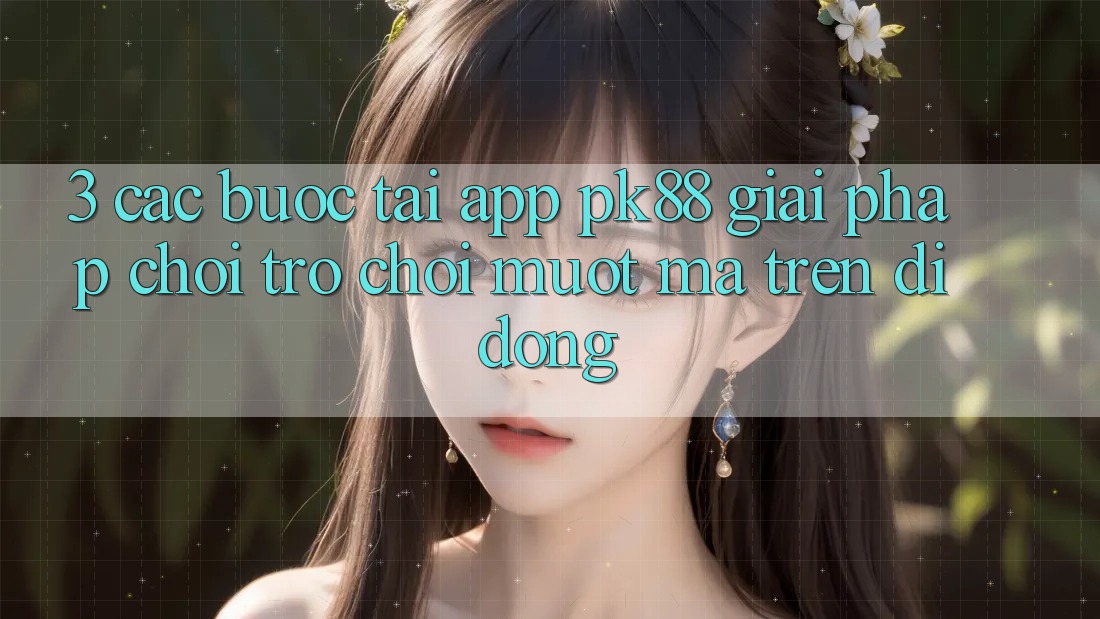 3. Các bước Tải App PK88 - Giải Pháp Chơi Trò chơi Mượt mà Trên Di Động 3. Các bước Tải App PK88 - Giải Pháp Chơi Trò chơi Mượt mà Trên Di Động