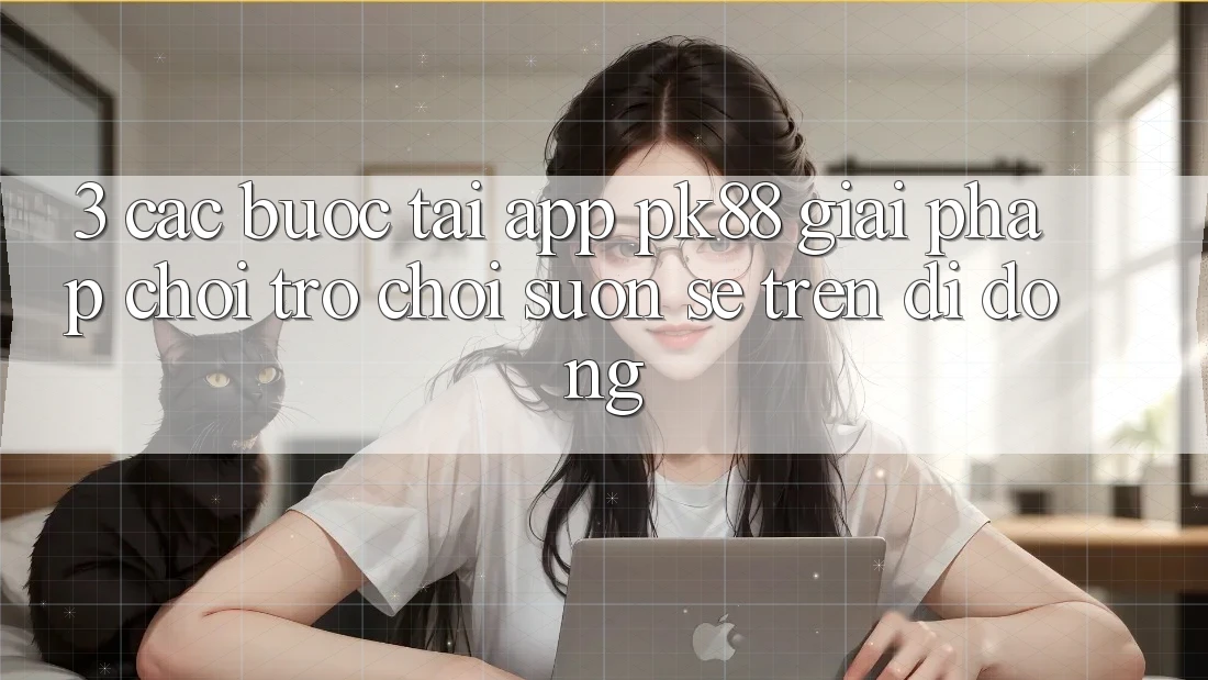 3. Các bước Tải App PK88 - Giải Pháp Chơi Trò chơi Suôn sẻ Trên Di Động