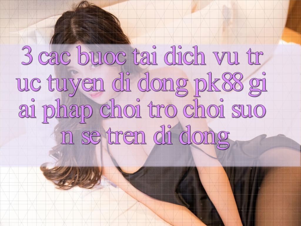 3. Các bước Tải Dịch vụ trực tuyến di động PK88 - Giải Pháp Chơi Trò chơi Suôn sẻ Trên Di Động 3. Các bước Tải Dịch vụ trực tuyến di động PK88 - Giải Pháp Chơi Trò chơi Suôn sẻ Trên Di Động