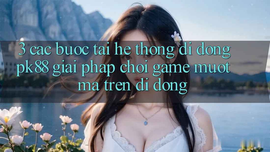 3. Các bước Tải Hệ thống di động PK88 - Giải Pháp Chơi Game Mượt mà Trên Di Động