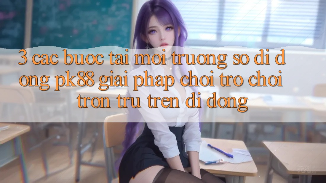 3. Các bước Tải Môi trường số di động PK88 - Giải Pháp Chơi Trò chơi Trơn tru Trên Di Động 3. Các bước Tải Môi trường số di động PK88 - Giải Pháp Chơi Trò chơi Trơn tru Trên Di Động