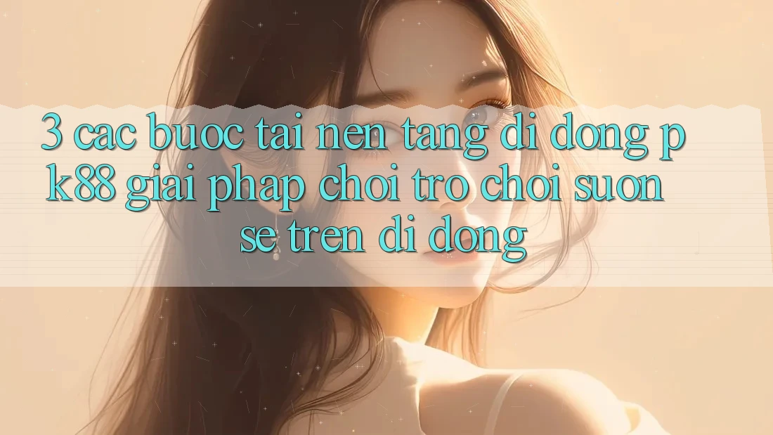 3. Các bước Tải Nền tảng di động PK88 - Giải Pháp Chơi Trò chơi Suôn sẻ Trên Di Động