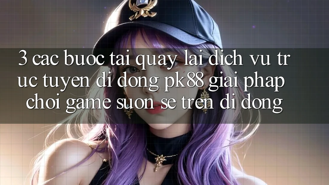 3. Các bước Tải quay lại Dịch vụ trực tuyến di động PK88 - Giải Pháp Chơi Game Suôn sẻ Trên Di Động
