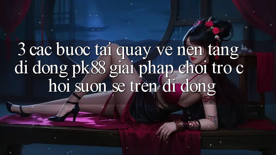 3. Các bước Tải quay về Nền tảng di động PK88 - Giải Pháp Chơi Trò chơi Suôn sẻ Trên Di Động 3. Các bước Tải quay về Nền tảng di động PK88 - Giải Pháp Chơi Trò chơi Suôn sẻ Trên Di Động