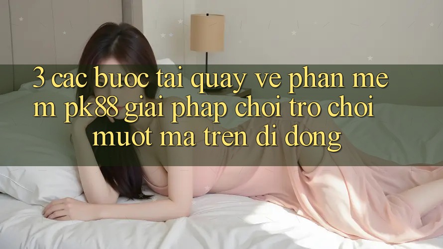 3. Các bước Tải quay về Phần mềm PK88 - Giải Pháp Chơi Trò chơi Mượt Mà Trên Di Động
