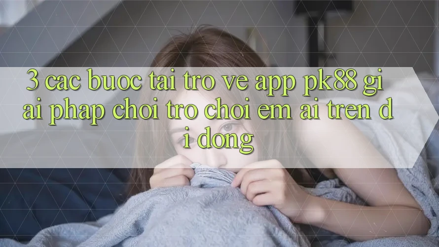 3. Các bước Tải trở về App PK88 - Giải Pháp Chơi Trò chơi Êm ái Trên Di Động 3. Các bước Tải trở về App PK88 - Giải Pháp Chơi Trò chơi Êm ái Trên Di Động