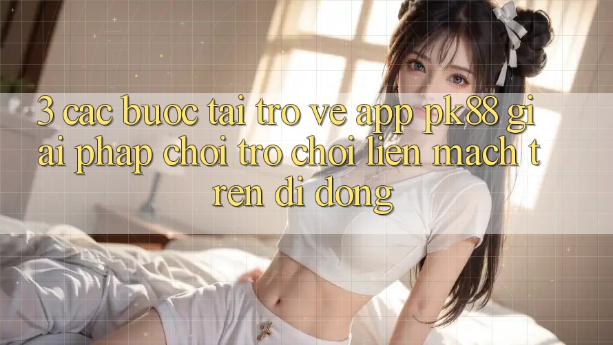 3. Các bước Tải trở về App PK88 - Giải Pháp Chơi Trò chơi Liền mạch Trên Di Động