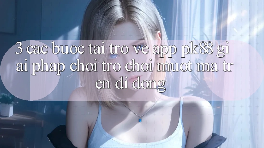 3. Các bước Tải trở về App PK88 - Giải Pháp Chơi Trò chơi Mượt mà Trên Di Động 3. Các bước Tải trở về App PK88 - Giải Pháp Chơi Trò chơi Mượt mà Trên Di Động