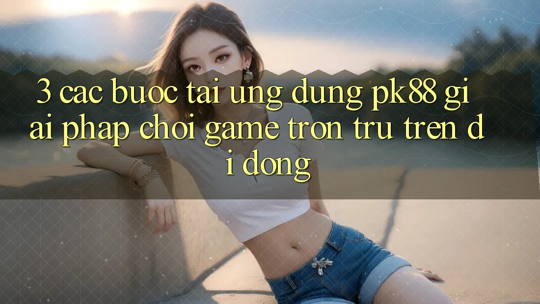 3. Các bước Tải Ứng dụng PK88 - Giải Pháp Chơi Game Trơn tru Trên Di Động