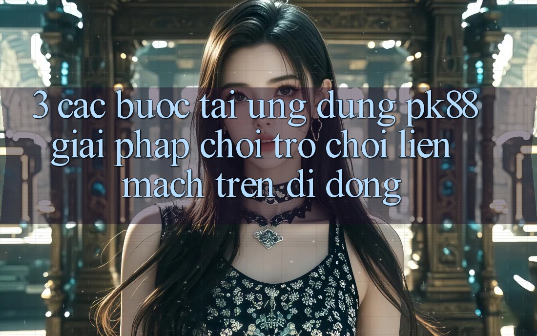 3. Các bước Tải Ứng dụng PK88 - Giải Pháp Chơi Trò chơi Liền mạch Trên Di Động 3. Các bước Tải Ứng dụng PK88 - Giải Pháp Chơi Trò chơi Liền mạch Trên Di Động