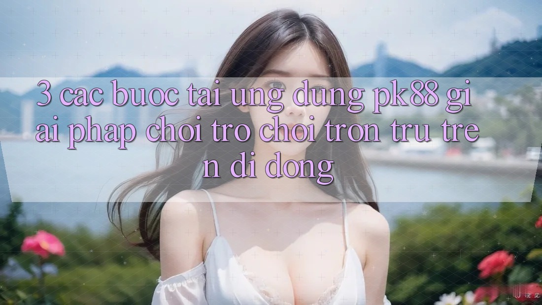 3. Các bước Tải Ứng dụng PK88 - Giải Pháp Chơi Trò chơi Trơn tru Trên Di Động