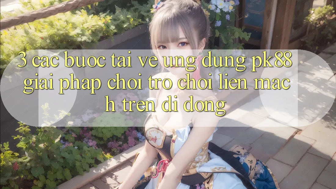 3. Các bước Tải về Ứng dụng PK88 - Giải Pháp Chơi Trò chơi Liền mạch Trên Di Động 3. Các bước Tải về Ứng dụng PK88 - Giải Pháp Chơi Trò chơi Liền mạch Trên Di Động