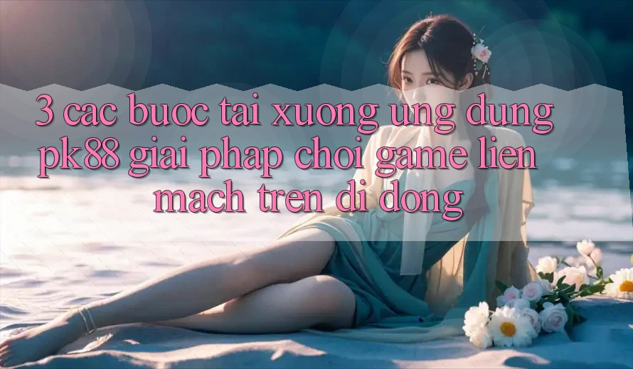 3. Các bước Tải xuống Ứng dụng PK88 - Giải Pháp Chơi Game Liền mạch Trên Di Động