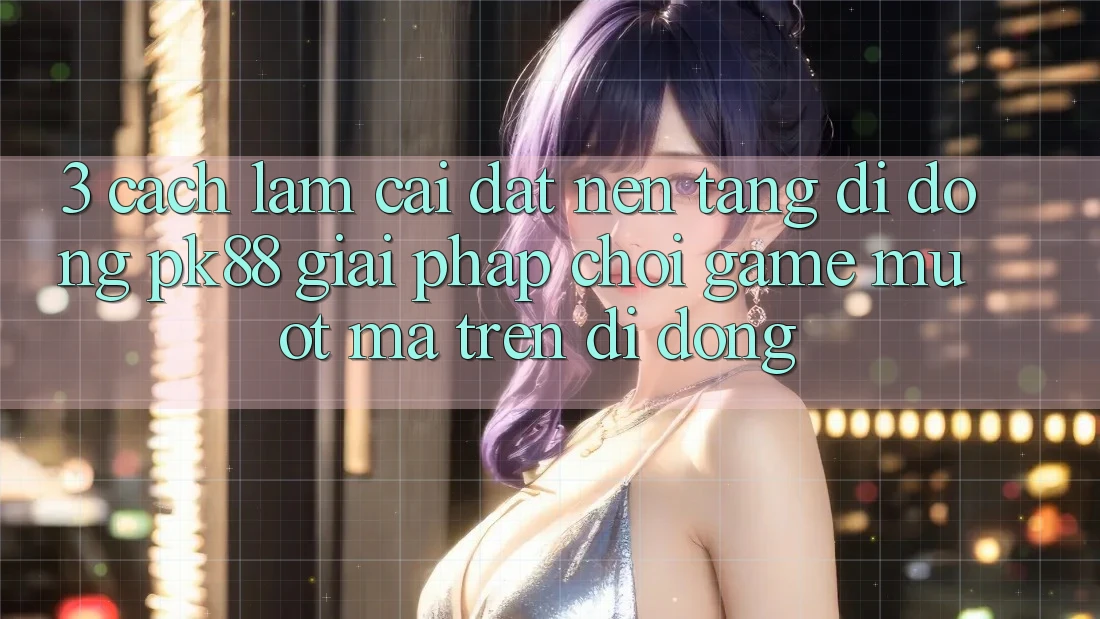 3. Cách làm Cài đặt Nền tảng di động PK88 - Giải Pháp Chơi Game Mượt Mà Trên Di Động 3. Cách làm Cài đặt Nền tảng di động PK88 - Giải Pháp Chơi Game Mượt Mà Trên Di Động