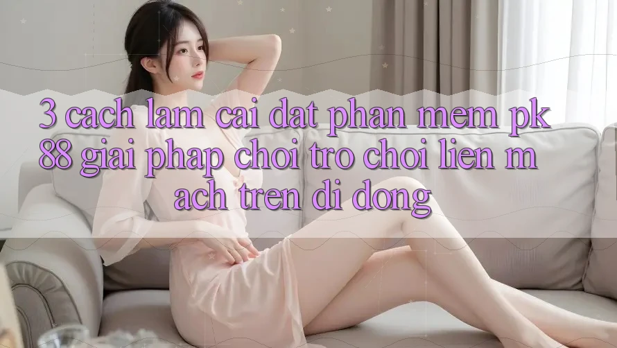 3. Cách làm Cài đặt Phần mềm PK88 - Giải Pháp Chơi Trò chơi Liền mạch Trên Di Động 3. Cách làm Cài đặt Phần mềm PK88 - Giải Pháp Chơi Trò chơi Liền mạch Trên Di Động