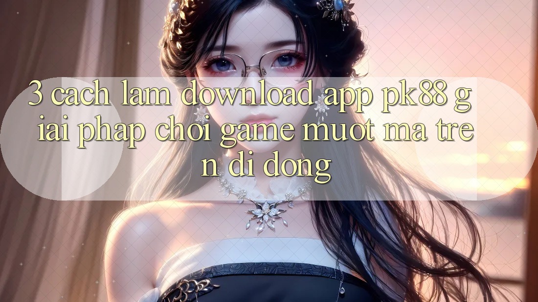 3. Cách làm Download App PK88 - Giải Pháp Chơi Game Mượt Mà Trên Di Động 3. Cách làm Download App PK88 - Giải Pháp Chơi Game Mượt Mà Trên Di Động