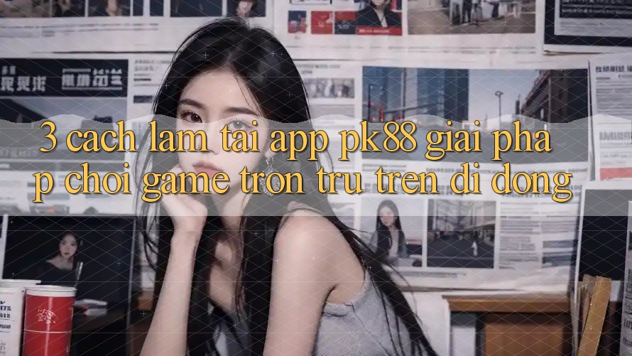 3. Cách làm Tải App PK88 - Giải Pháp Chơi Game Trơn tru Trên Di Động 3. Cách làm Tải App PK88 - Giải Pháp Chơi Game Trơn tru Trên Di Động