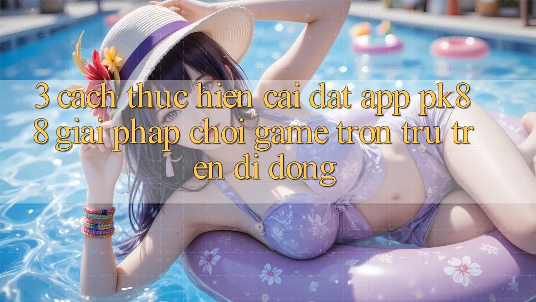 3. Cách thực hiện Cài đặt App PK88 - Giải Pháp Chơi Game Trơn tru Trên Di Động