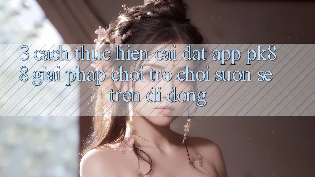 3. Cách thực hiện Cài đặt App PK88 - Giải Pháp Chơi Trò chơi Suôn sẻ Trên Di Động