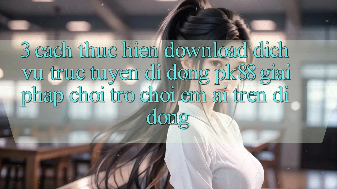 3. Cách thực hiện Download Dịch vụ trực tuyến di động PK88 - Giải Pháp Chơi Trò chơi Êm ái Trên Di Động