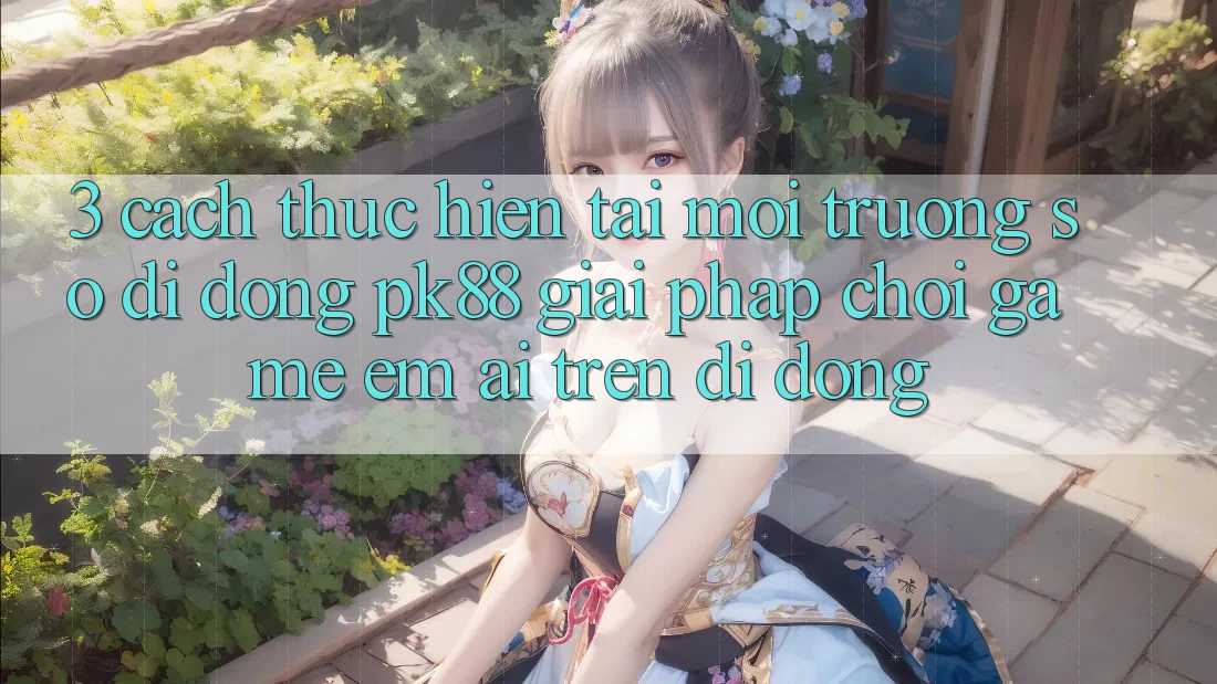 3. Cách thực hiện Tải Môi trường số di động PK88 - Giải Pháp Chơi Game Êm ái Trên Di Động