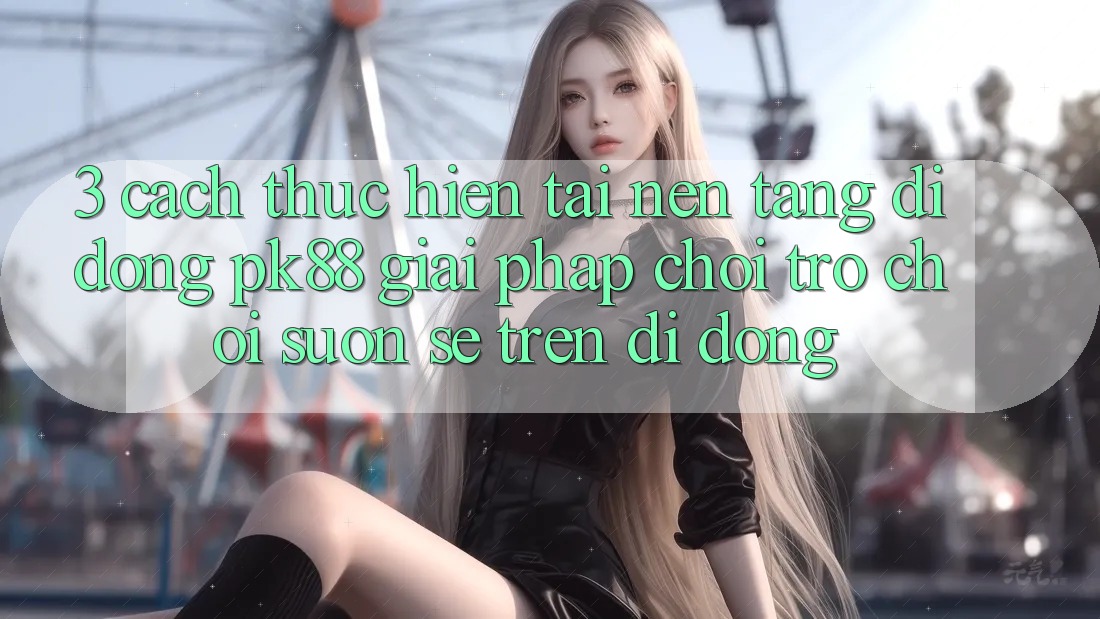3. Cách thực hiện Tải Nền tảng di động PK88 - Giải Pháp Chơi Trò chơi Suôn sẻ Trên Di Động