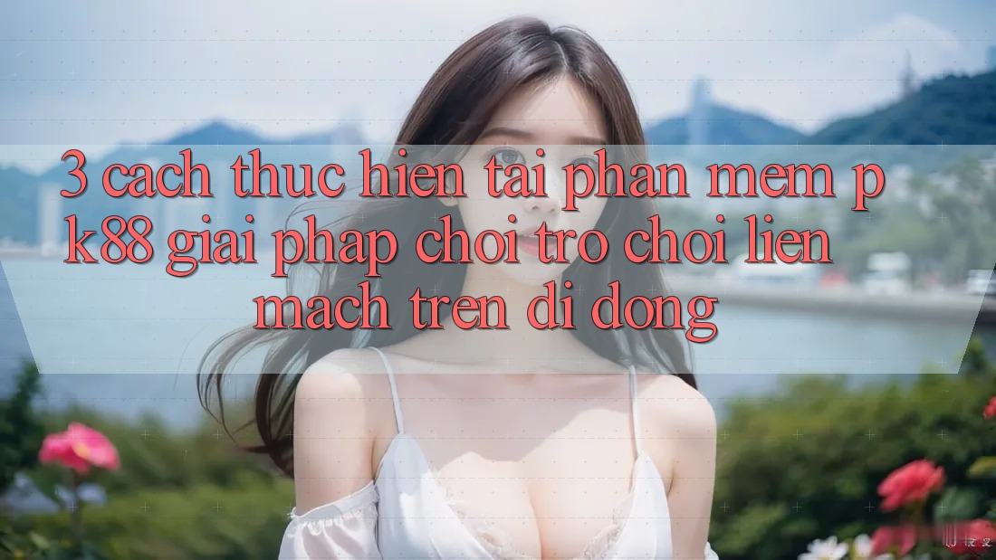 3. Cách thực hiện Tải Phần mềm PK88 - Giải Pháp Chơi Trò chơi Liền mạch Trên Di Động