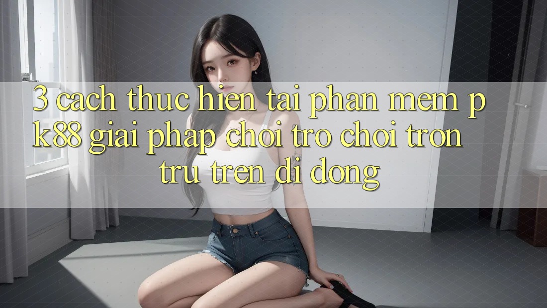 3. Cách thực hiện Tải Phần mềm PK88 - Giải Pháp Chơi Trò chơi Trơn tru Trên Di Động 3. Cách thực hiện Tải Phần mềm PK88 - Giải Pháp Chơi Trò chơi Trơn tru Trên Di Động