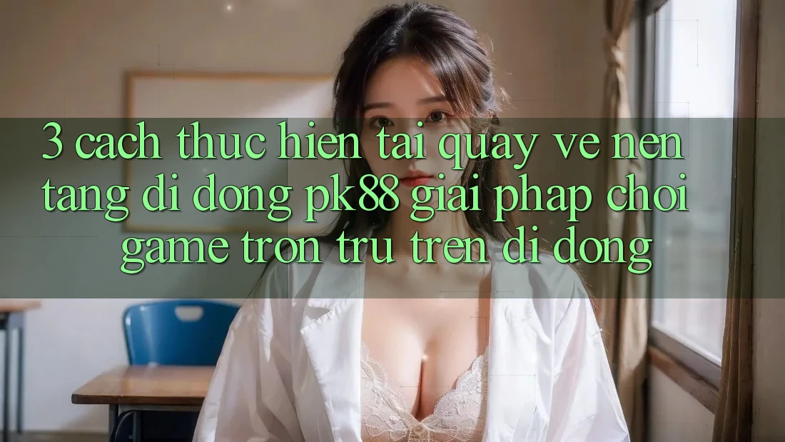 3. Cách thực hiện Tải quay về Nền tảng di động PK88 - Giải Pháp Chơi Game Trơn tru Trên Di Động