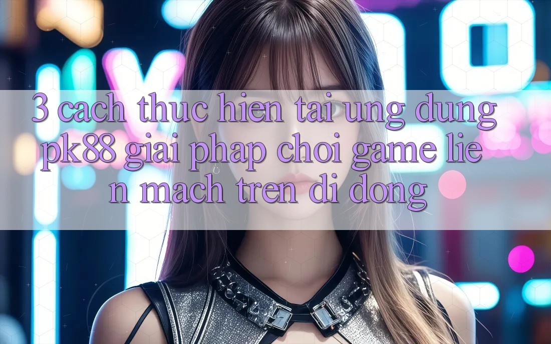 3. Cách thực hiện Tải Ứng dụng PK88 - Giải Pháp Chơi Game Liền mạch Trên Di Động 3. Cách thực hiện Tải Ứng dụng PK88 - Giải Pháp Chơi Game Liền mạch Trên Di Động