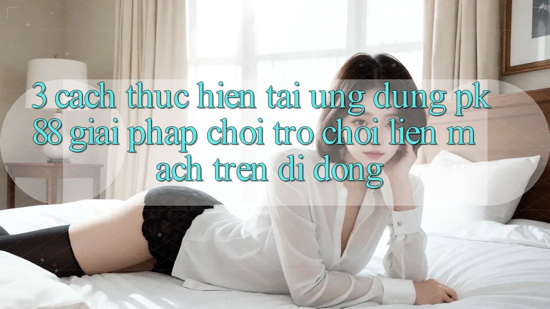 3. Cách thực hiện Tải Ứng dụng PK88 - Giải Pháp Chơi Trò chơi Liền mạch Trên Di Động 3. Cách thực hiện Tải Ứng dụng PK88 - Giải Pháp Chơi Trò chơi Liền mạch Trên Di Động