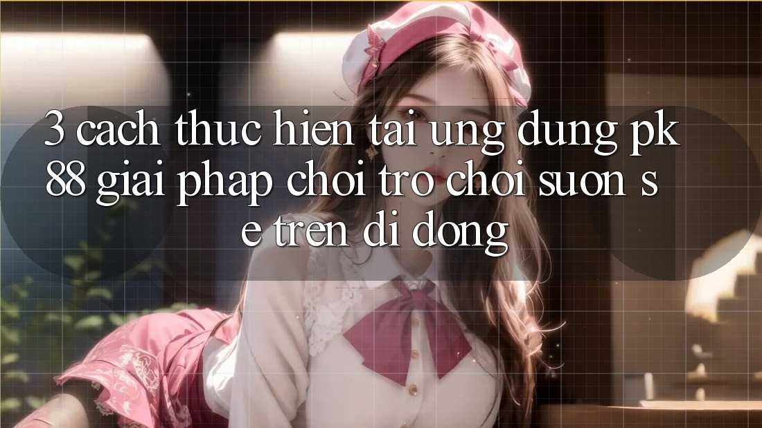 3. Cách thực hiện Tải Ứng dụng PK88 - Giải Pháp Chơi Trò chơi Suôn sẻ Trên Di Động 3. Cách thực hiện Tải Ứng dụng PK88 - Giải Pháp Chơi Trò chơi Suôn sẻ Trên Di Động