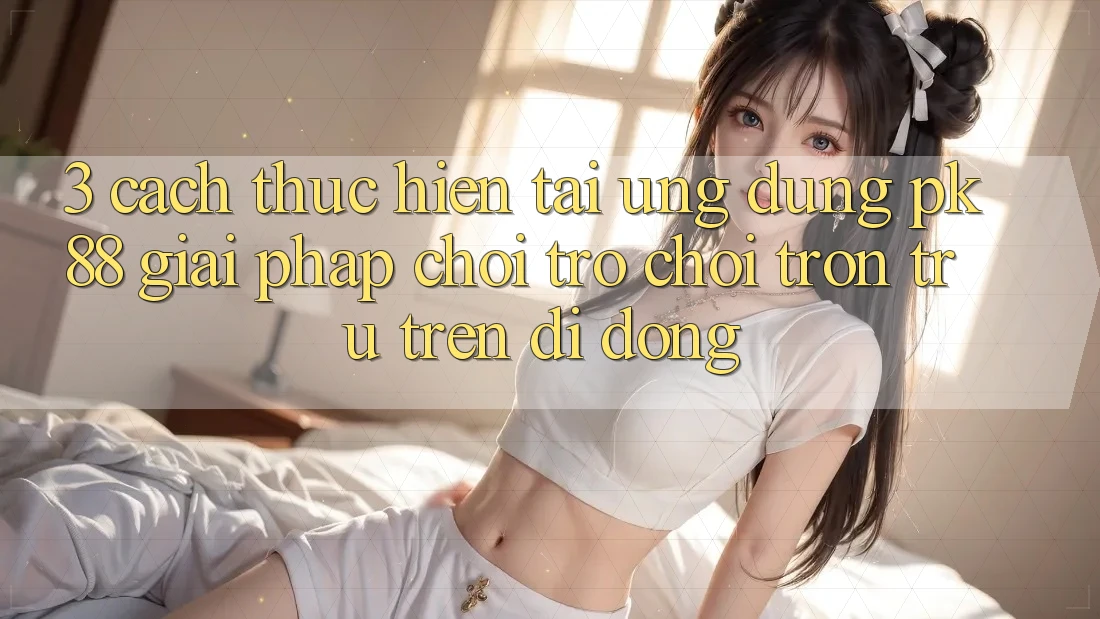 3. Cách thực hiện Tải Ứng dụng PK88 - Giải Pháp Chơi Trò chơi Trơn tru Trên Di Động