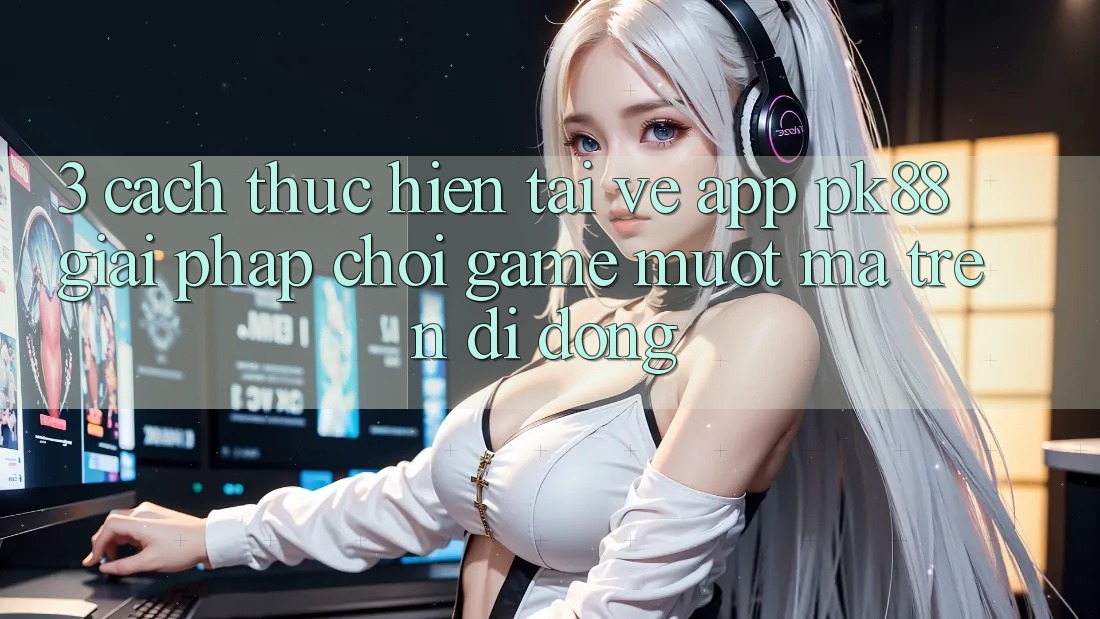 3. Cách thực hiện Tải về App PK88 - Giải Pháp Chơi Game Mượt mà Trên Di Động