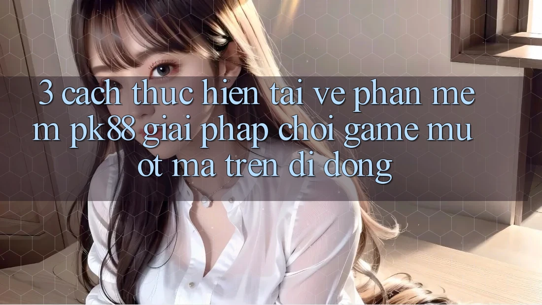 3. Cách thực hiện Tải về Phần mềm PK88 - Giải Pháp Chơi Game Mượt Mà Trên Di Động 3. Cách thực hiện Tải về Phần mềm PK88 - Giải Pháp Chơi Game Mượt Mà Trên Di Động