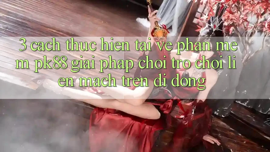 3. Cách thực hiện Tải về Phần mềm PK88 - Giải Pháp Chơi Trò chơi Liền mạch Trên Di Động
