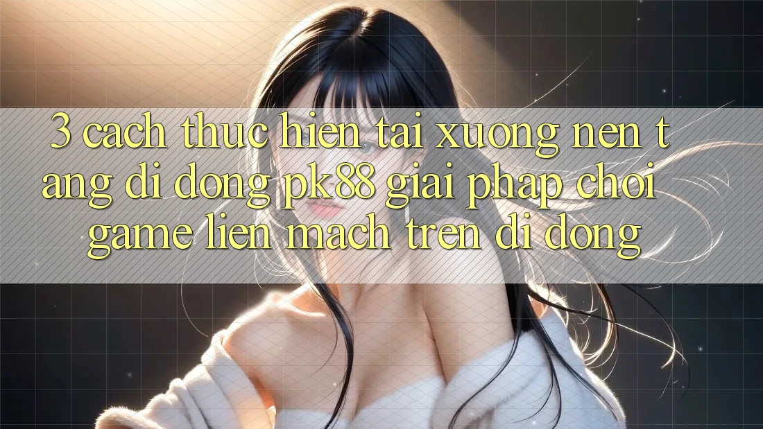 3. Cách thực hiện Tải xuống Nền tảng di động PK88 - Giải Pháp Chơi Game Liền mạch Trên Di Động