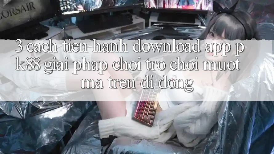 3. Cách tiến hành Download App PK88 - Giải Pháp Chơi Trò chơi Mượt mà Trên Di Động
