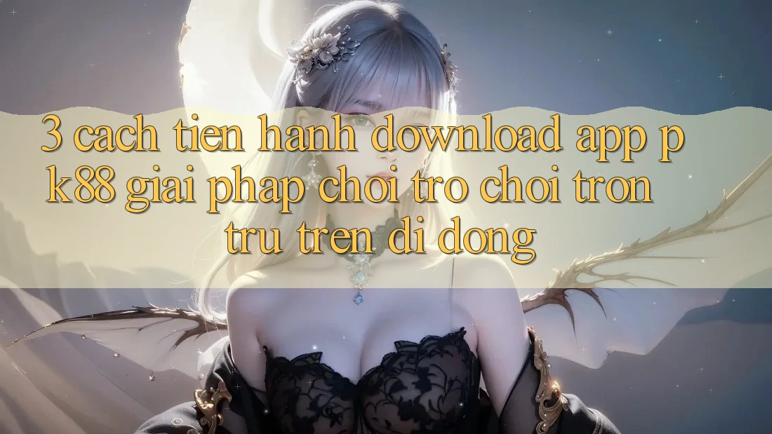 3. Cách tiến hành Download App PK88 - Giải Pháp Chơi Trò chơi Trơn tru Trên Di Động 3. Cách tiến hành Download App PK88 - Giải Pháp Chơi Trò chơi Trơn tru Trên Di Động
