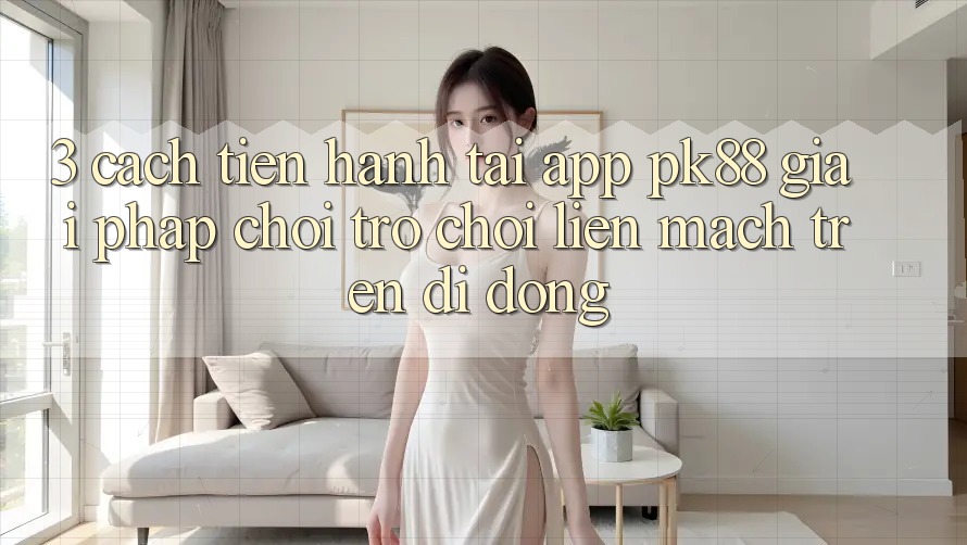 3. Cách tiến hành Tải App PK88 - Giải Pháp Chơi Trò chơi Liền mạch Trên Di Động 3. Cách tiến hành Tải App PK88 - Giải Pháp Chơi Trò chơi Liền mạch Trên Di Động