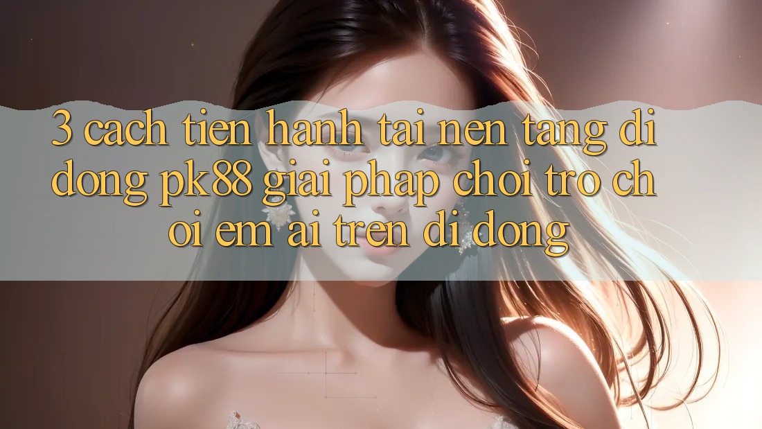 3. Cách tiến hành Tải Nền tảng di động PK88 - Giải Pháp Chơi Trò chơi Êm ái Trên Di Động