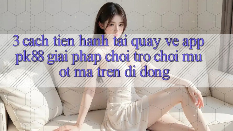 3. Cách tiến hành Tải quay về App PK88 - Giải Pháp Chơi Trò chơi Mượt Mà Trên Di Động 3. Cách tiến hành Tải quay về App PK88 - Giải Pháp Chơi Trò chơi Mượt Mà Trên Di Động