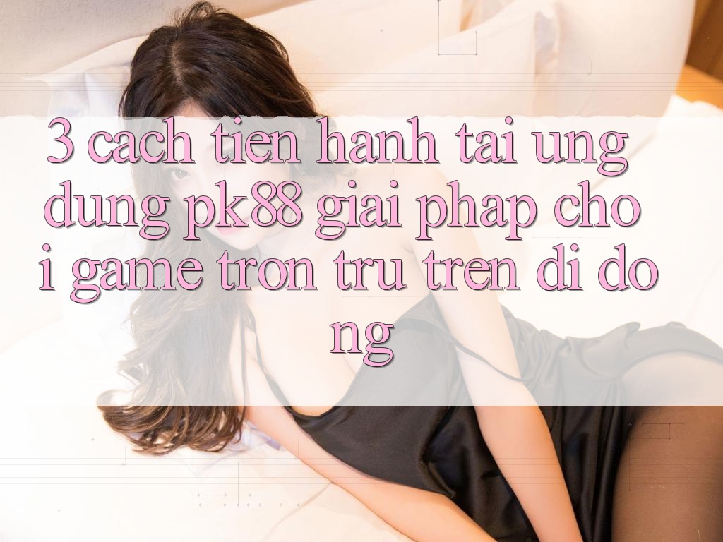 3. Cách tiến hành Tải Ứng dụng PK88 - Giải Pháp Chơi Game Trơn tru Trên Di Động 3. Cách tiến hành Tải Ứng dụng PK88 - Giải Pháp Chơi Game Trơn tru Trên Di Động